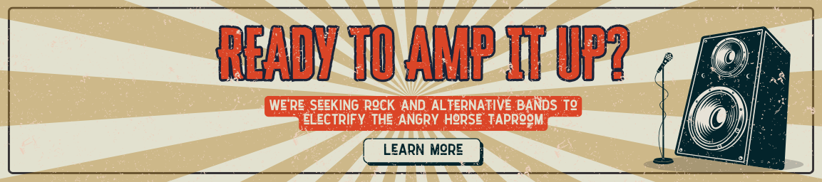 We are seeking bands for the Angry Horse Taproom-Learn More here